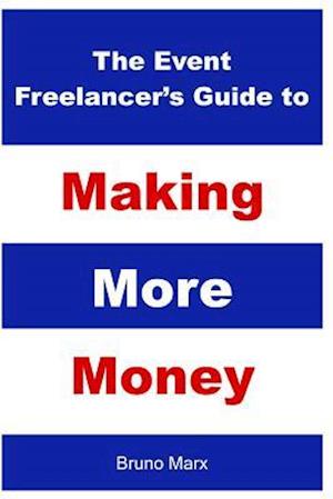 The Event Freelancer's Guide To Making More Money: How To Double Your Bookings, Get New Clients and Increase Your Rate