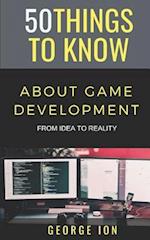 50 THINGS TO KNOW ABOUT GAME DEVELOPMENT: FROM IDEA TO REALITY 