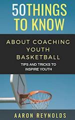 50 THINGS TO KNOW ABOUT COACHING YOUTH BASKETBALL: TIPS AND TRICKS TO INSPIRE YOUTH 