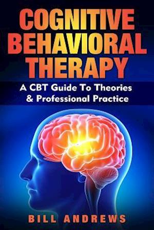 Cognitive Behavioral Therapy - A CBT Guide to Theories & Professional Practice