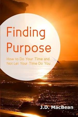 Finding Purpose: How to Do Your Time and Not Let Your Time Do You