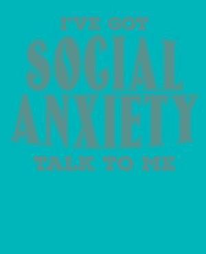 I've Got Social Anxiety Talk to Me