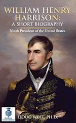 William Henry Harrison: A Short Biography: Ninth President of the United States 