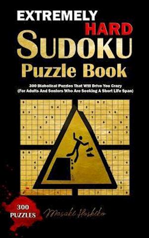 Extremely Hard Sudoku Puzzle Book: 300 Diabolical Puzzles That Will Drive You Crazy (For Adults And Seniors Who Are Seeking A Short Life Span)