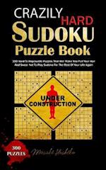 Crazily Hard Sudoku Puzzle Book: 300 Hard To Impossible Puzzles That Will Make You Pull Your Hair And Swear Not To Play Sudoku For The Rest Of Your Li