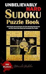 UNBELIEVABLY HARD SUDOKU PUZZLE BOOK: 300 Totally Absurd Puzzles For The Mentally Strong And Not The Weak Who Ends Up Tearing Up The Pages 