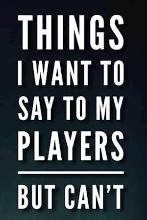 Things I Want to Say to My Players But Can't