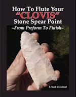 How To Flute Your "CLOVIS" Stone Spear Point ~From Preform To Finish~ 