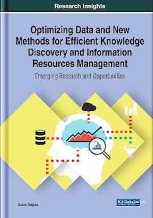 Optimizing Data and New Methods for Efficient Knowledge Discovery and Information Resources Management: Emerging Research and Opportunities