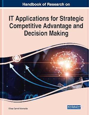 Handbook of Research on IT Applications for Strategic Competitive Advantage and Decision Making