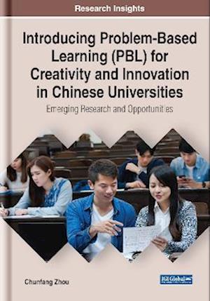 Introducing Problem-Based Learning (PBL) for Creativity and Innovation in Chinese Universities: Emerging Research and Opportunities