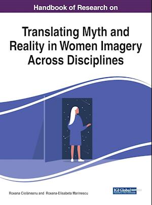 Handbook of Research on Translating Myth and Reality in Women Imagery Across Disciplines, 1 volume