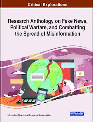 Research Anthology on Fake News, Political Warfare, and Combatting the Spread of Misinformation