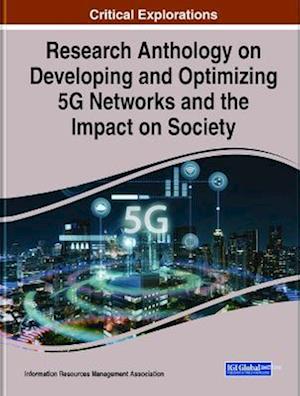 Research Anthology on Developing and Optimizing 5G Networks and the Impact on Society, 2 volume