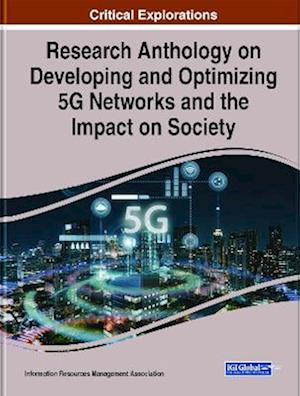 Research Anthology on Developing and Optimizing 5G Networks and the Impact on Society