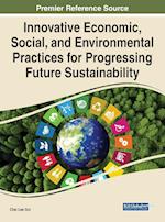 Innovative Economic, Social, and Environmental Practices for Progressing Future Sustainability 