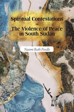 Spiritual Contestations - The Violence of Peace in South Sudan