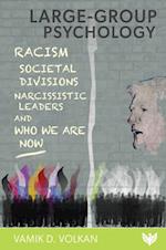 Large-Group Psychology : Racism, Societal Divisions, Narcissistic Leaders and Who We Are Now