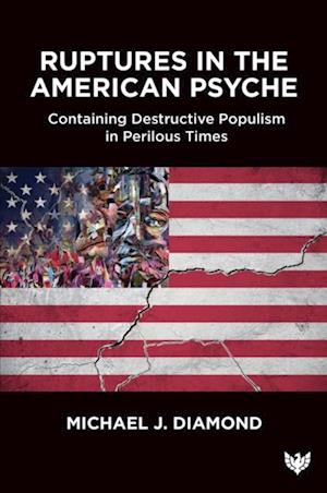 Ruptures in the American Psyche : Containing Destructive Populism in Perilous Times