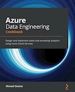Azure Data Engineering Cookbook: Design and implement batch and streaming analytics using Azure Cloud Services 