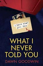 What I Never Told You : An Absolutely Unputdownable Psychological Thriller with a Jaw-Dropping Twist