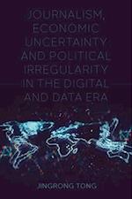 Journalism, Economic Uncertainty and Political Irregularity in the Digital and Data Era