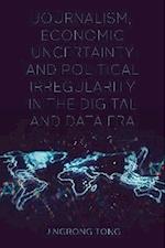 Journalism, Economic Uncertainty and Political Irregularity in the Digital and Data Era