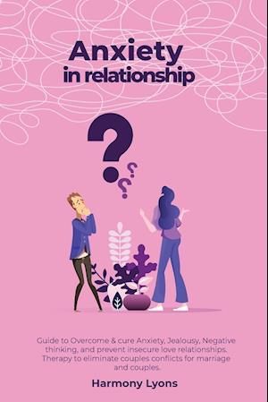 Anxiety in relationship - Guide to Overcome & cure Anxiety, Jealousy, Negative thinking, and prevent insecure love relationships. Therapy to elimi