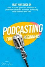 Podcasting for beginners : Must have Guide on how to start, grow and monetise a Profitable podcast business, Attracting Loyal Listeners and fans 