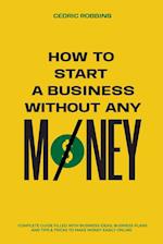 How to start a business without any money - Complete Guide Filled with Business ideas, Business Plans, Tips & Tricks to make money easily online 