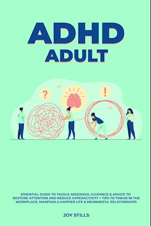 ADHD adult - Essential Guide to Tackle ADD/ADHD, Guidance & Advice to Restore Attention and Reduce Hyperactivity + Tips to thrive in the workplace, Maintain a Happier Life & Meaningful Relations