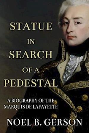 Statue in Search of a Pedestal: A Biography of the Marquis De Lafayette