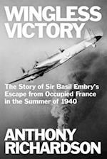 Wingless Victory: The Story of Sir Basil Embry's Escape From Occupied France in the Summer of 1940 