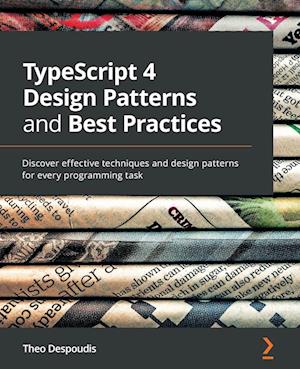 TypeScript 4 Design Patterns and Best Practices: Discover effective techniques and design patterns for every programming task
