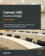 Canvas LMS Course Design - Second Edition: Create and deliver interactive online courses on the Canvas learning management system 