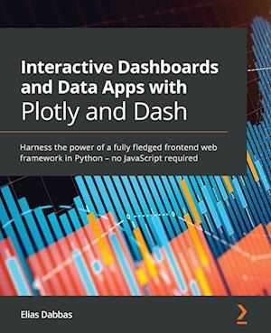 Interactive Dashboards and Data Apps with Plotly and Dash: Harness the power of a fully fledged frontend web framework in Python - no JavaScript requi