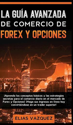 La Guía Avanzada de Comercio de Forex y Opciones