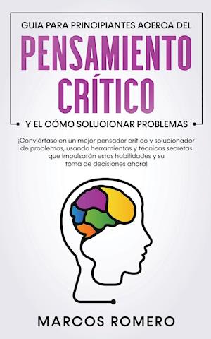 Guia para principiantes acerca del Pensamiento Crítico y el cómo Solucionar problemas