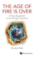 Age Of Fire Is Over, The: A New Approach To The Energy Transition