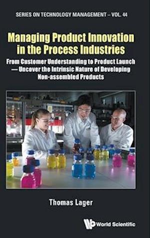 Managing Product Innovation In The Process Industries: From Customer Understanding To Product Launch - Uncover The Intrinsic Nature Of Developing Non-assembled Products