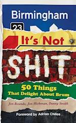 Birmingham: It's Not Shit: 50 Things That Delight About Brum 
