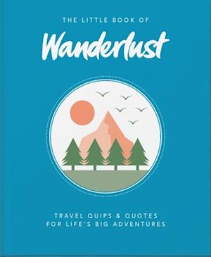 The Little Book of Wanderlust : Travel quips & quotes for life’s big adventures