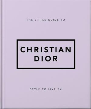 The Little Guide to Christian Dior : Style to Live By