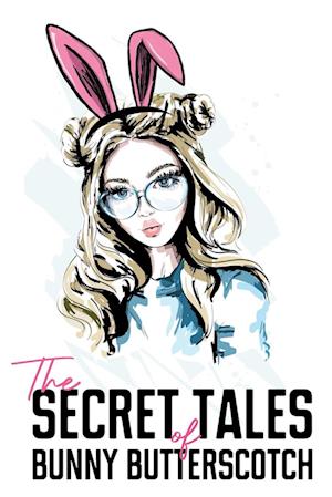 The Secret Tales of Bunny Butterscotch