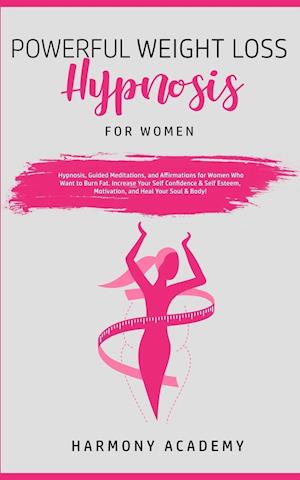 Powerful Weight Loss Hypnosis for Women: Hypnosis, Guided Meditations, and Affirmations for Women Who Want to Burn Fat. Increase Your Self Confidence