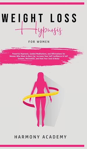 Weight Loss Hypnosis for Women: Powerful Hypnosis, Guided Meditations, and Affirmations for Women Who Want to Burn Fat. Increase Your Self Confidence