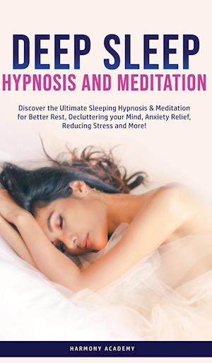 Deep Sleep Hypnosis and Meditation: Discover the Ultimate Sleeping Hypnosis & Meditation for Better Rest, Decluttering your Mind, Anxiety Relief,