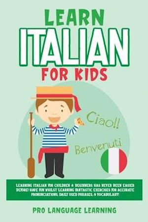 Learn Italian for Kids: Learning Italian for Children & Beginners Has Never Been Easier Before! Have Fun Whilst Learning Fantastic Exercises for A