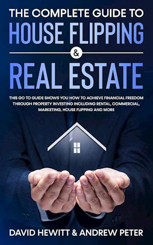 The Complete Guide to House Flipping & Real Estate : This Go To Guide Shows You How To Achieve Financial Freedom Through Property Investing Including