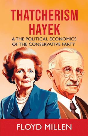 Thatcherism Hayek & the Political Economics of the Conservative Party